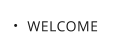 WELCOME